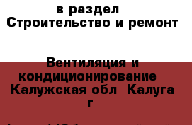  в раздел : Строительство и ремонт » Вентиляция и кондиционирование . Калужская обл.,Калуга г.